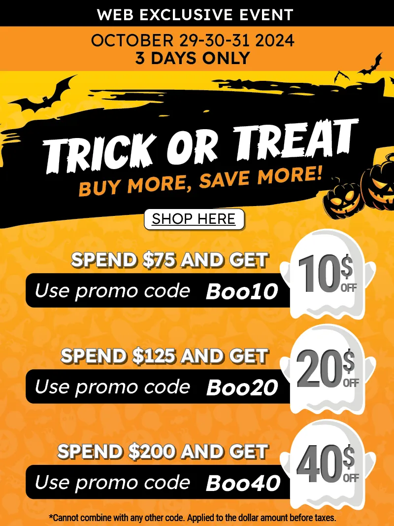 Trick of Treat! Spend more and save more. Web Exclusive event. $10 off order over $75, use code Boo10. $20 off orders over $125, use code Boo20. $40 off orders over $200, use code Boo40. October 29-30-31, 2024.